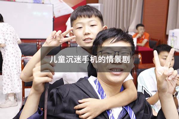 儿童沉迷手机的情景剧