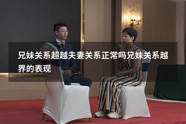 兄妹关系超越夫妻关系正常吗（兄妹关系越界的表现）