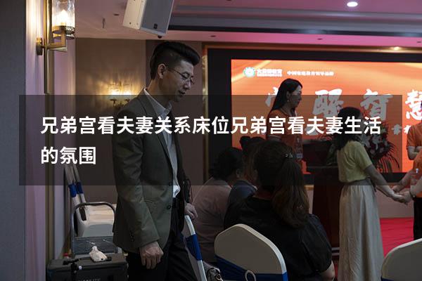 兄弟宫看夫妻关系床位（兄弟宫看夫妻生活的氛围）