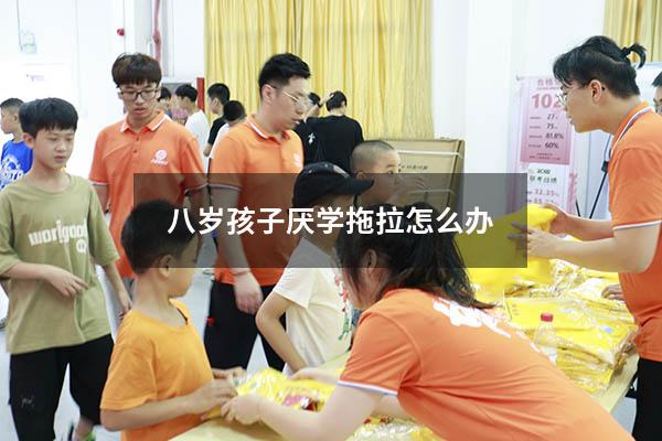 八岁孩子厌学拖拉怎么办