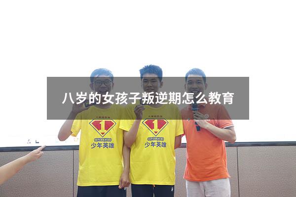 八岁的女孩子叛逆期怎么教育