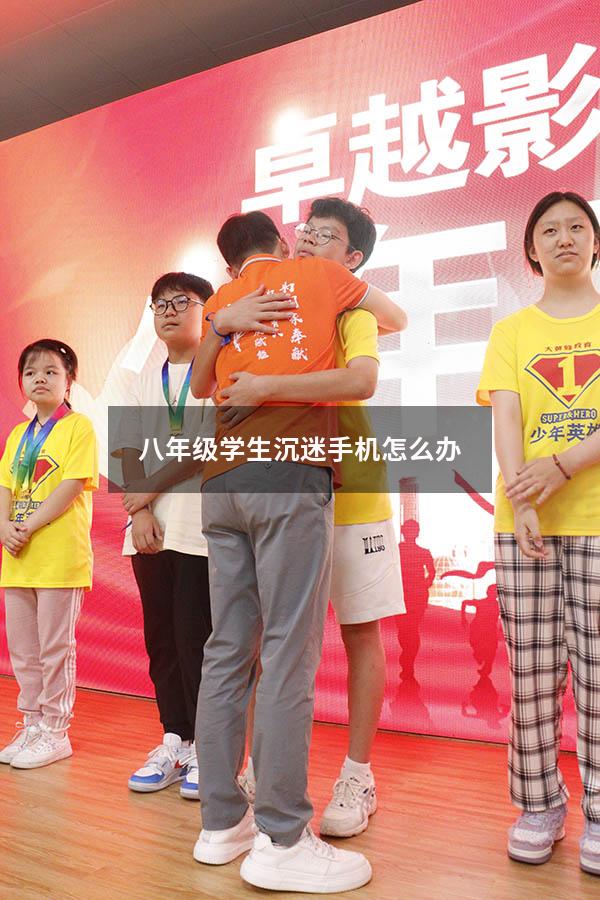 八年级学生沉迷手机怎么办