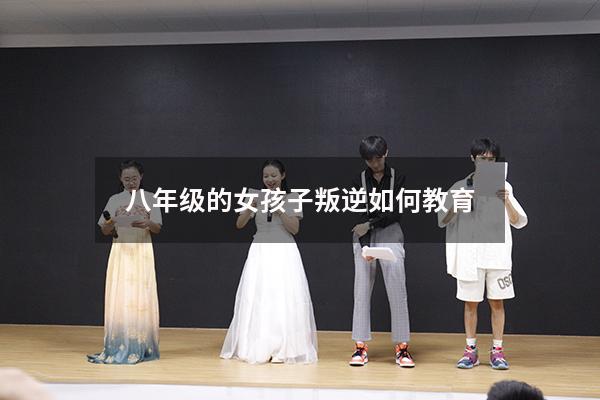 八年级的女孩子叛逆如何教育