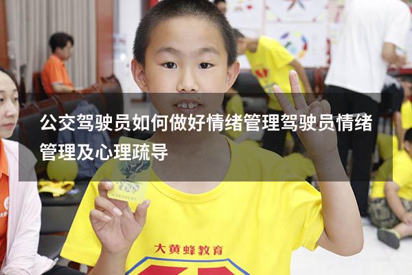 公交驾驶员如何做好情绪管理（驾驶员情绪管理及心理疏导）