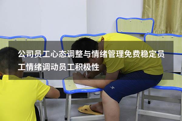 公司员工心态调整与情绪管理免费（稳定员工情绪,调动员工积极性）