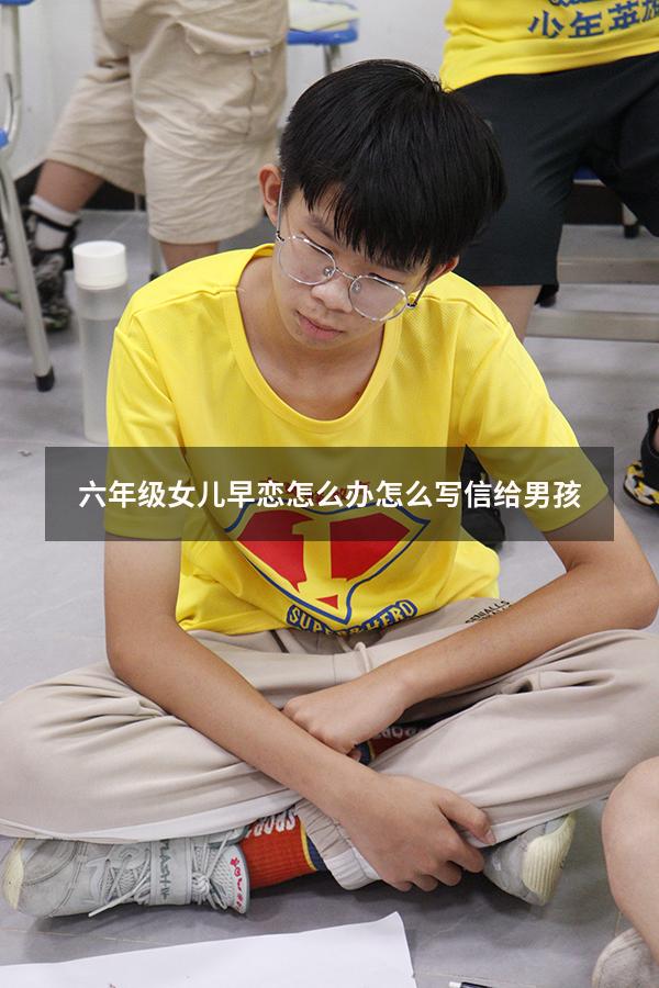 六年级女儿早恋怎么办怎么写信给男孩