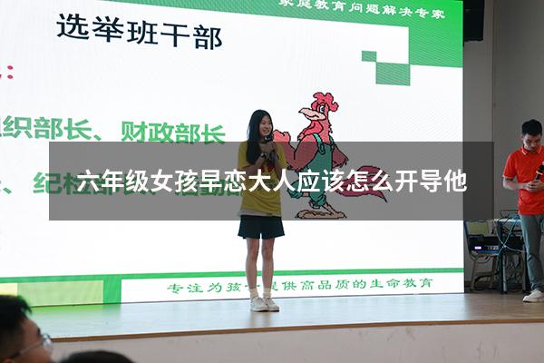 六年级女孩早恋大人应该怎么开导他（发现六年级女儿早恋了怎么办）