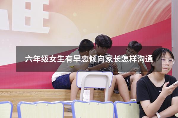 六年级女生有早恋倾向家长怎样沟通