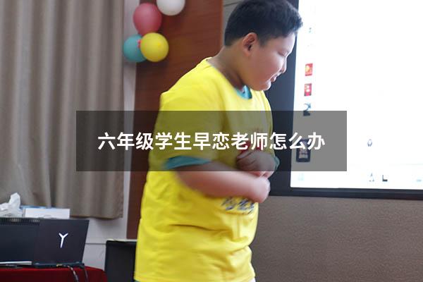 六年级学生早恋老师怎么办