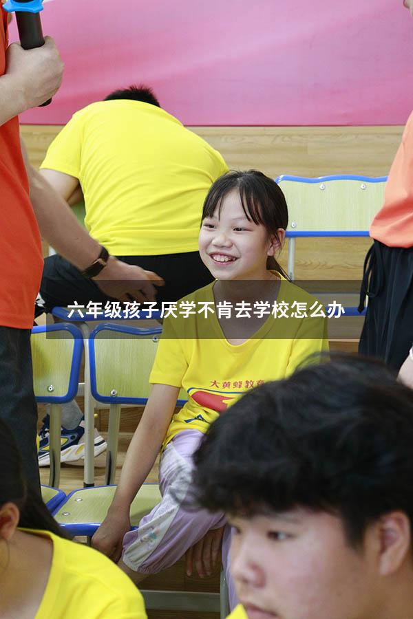 六年级孩子厌学不肯去学校怎么办