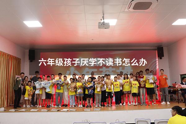 六年级孩子厌学不读书怎么办