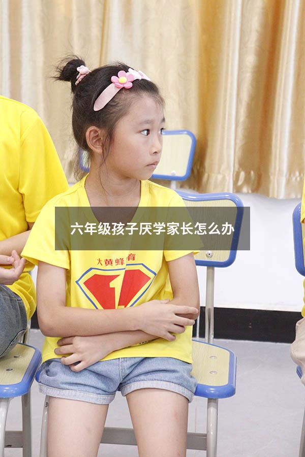 六年级孩子厌学家长怎么办