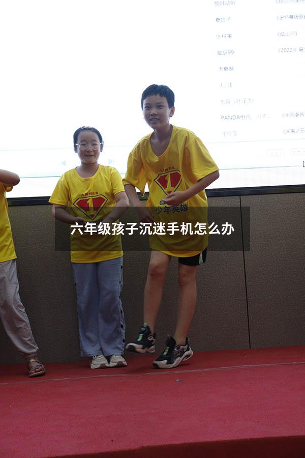 六年级孩子沉迷手机怎么办