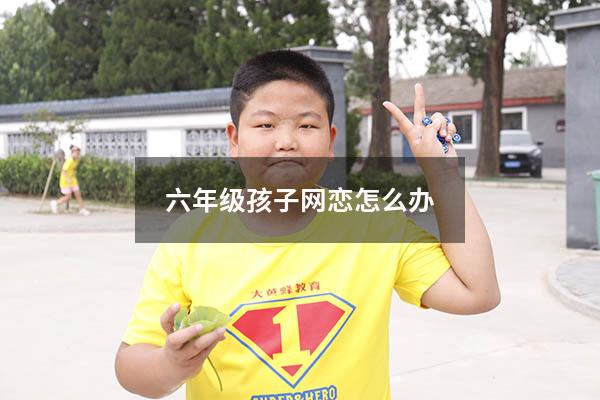 六年级孩子网恋怎么办