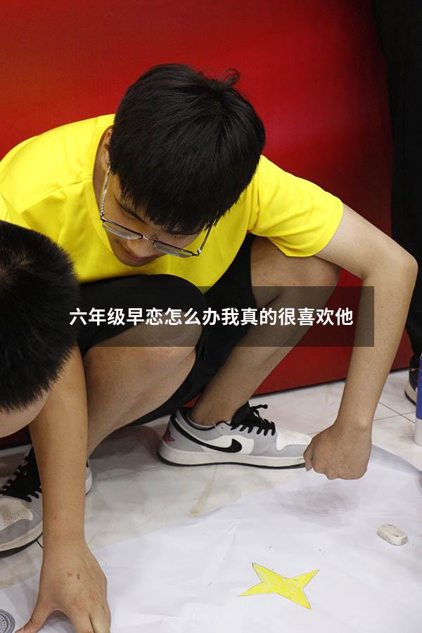 六年级早恋怎么办我真的很喜欢他