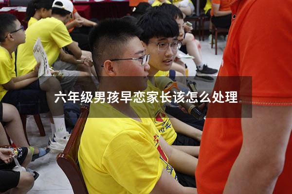 六年级男孩早恋家长该怎么处理