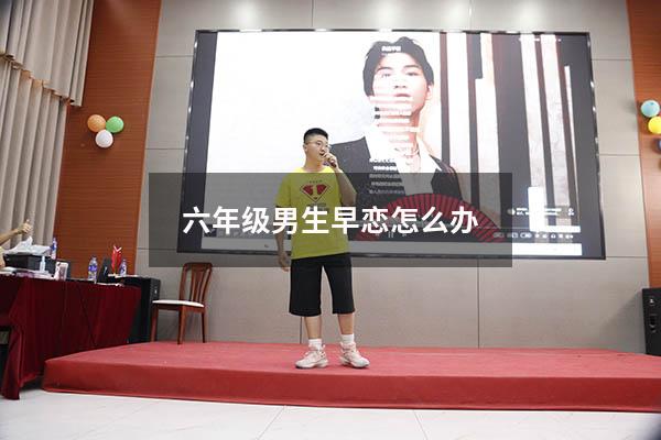 六年级男生早恋怎么办