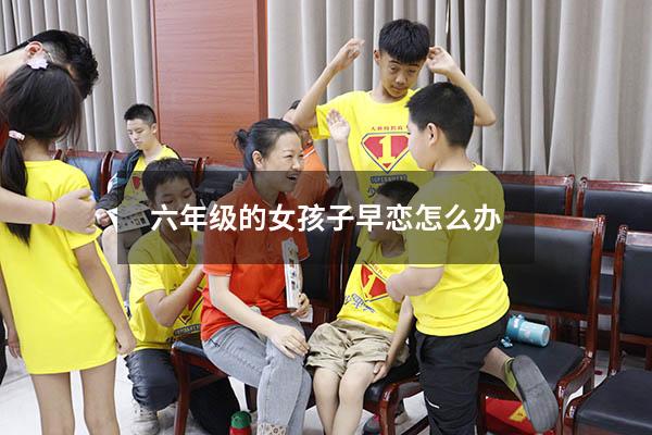 六年级的女孩子早恋怎么办