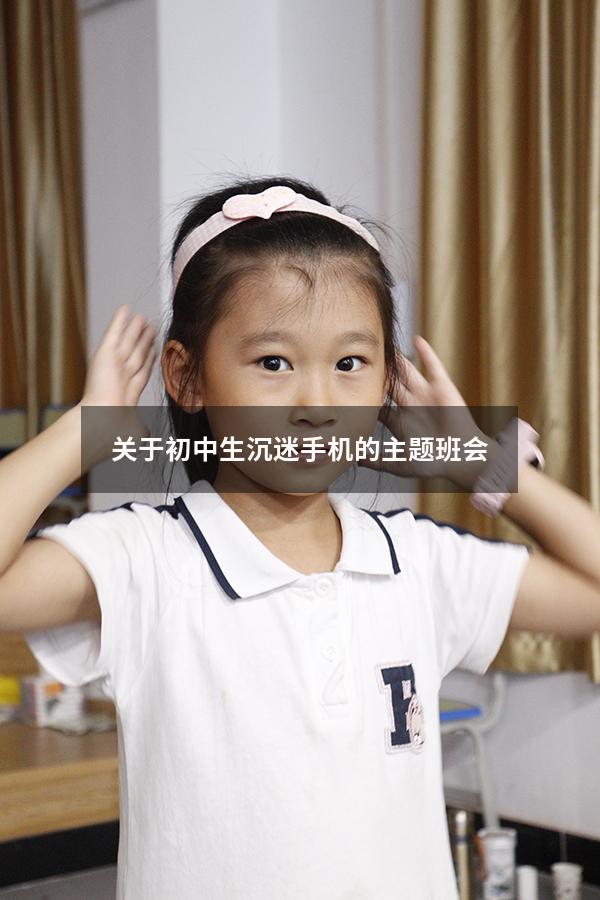 关于初中生沉迷手机的主题班会（初二学生沉迷于手机怎么办）