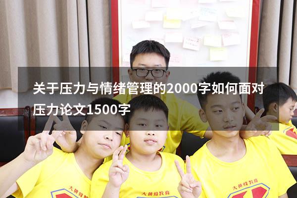 关于压力与情绪管理的2000字（如何面对压力论文1500字）