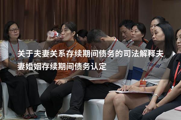 关于夫妻关系存续期间债务的司法解释（夫妻婚姻存续期间债务认定）
