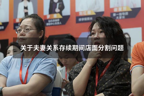 关于夫妻关系存续期间店面分割问题