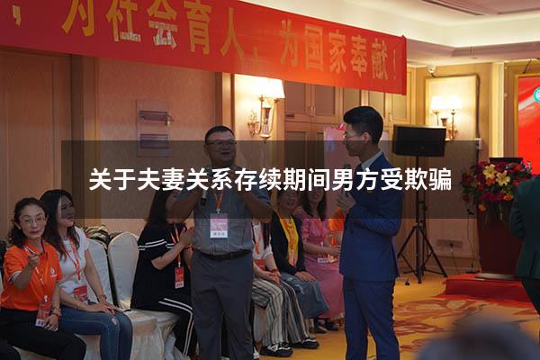 关于夫妻关系存续期间男方受欺骗