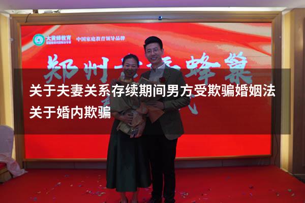 关于夫妻关系存续期间男方受欺骗（婚姻法关于婚内欺骗）