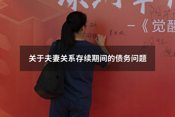 关于夫妻关系存续期间的债务问题