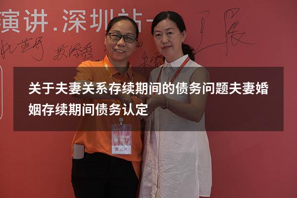 关于夫妻关系存续期间的债务问题（夫妻婚姻存续期间债务认定）