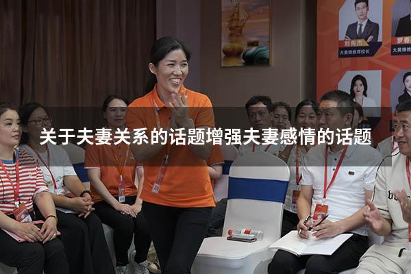 关于夫妻关系的话题（增强夫妻感情的话题）