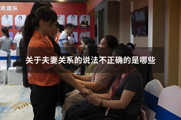 关于夫妻关系的说法不正确的是哪些