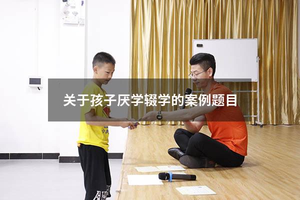 关于孩子厌学辍学的案例题目