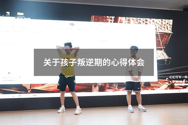 关于孩子叛逆期的心得体会