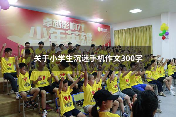 关于小学生沉迷手机作文300字