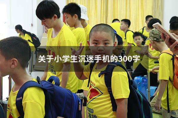 关于小学生沉迷手机的300字