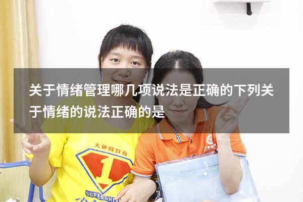 关于情绪管理哪几项说法是正确的（下列关于情绪的说法正确的是）