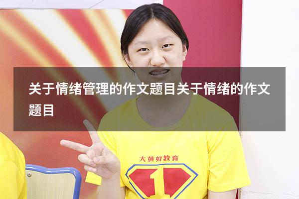 关于情绪管理的作文题目（关于情绪的作文题目）