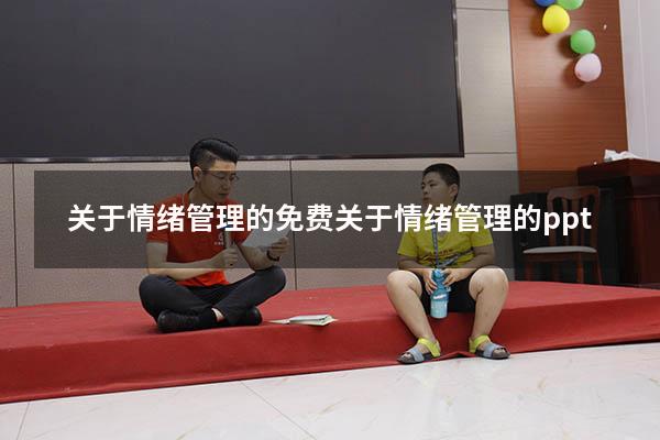 关于情绪管理的免费（关于情绪管理的ppt）