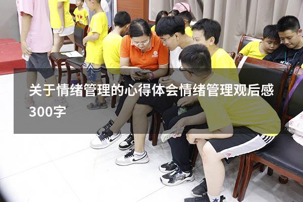 关于情绪管理的心得体会（情绪管理观后感300字）
