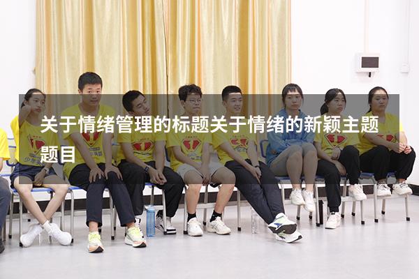 关于情绪管理的标题（关于情绪的新颖主题题目）
