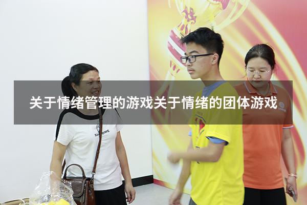 关于情绪管理的游戏（关于情绪的团体游戏）
