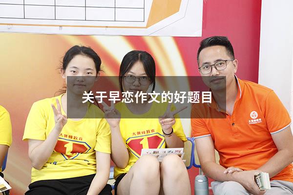 关于早恋作文的好题目