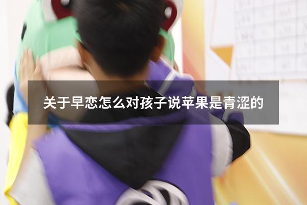 关于早恋怎么对孩子说苹果是青涩的