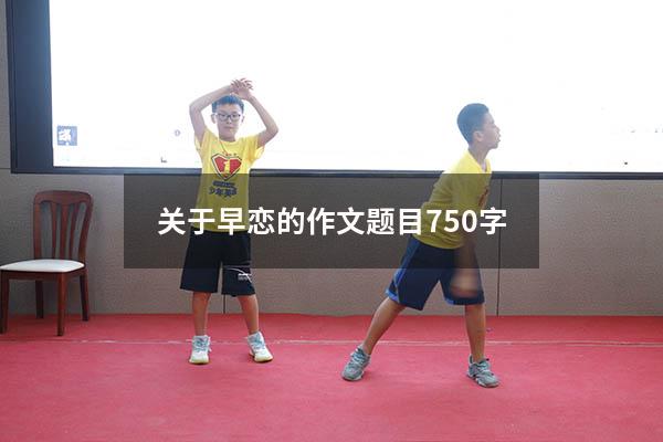 关于早恋的作文题目750字