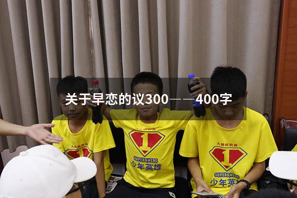 关于早恋的议300――400字