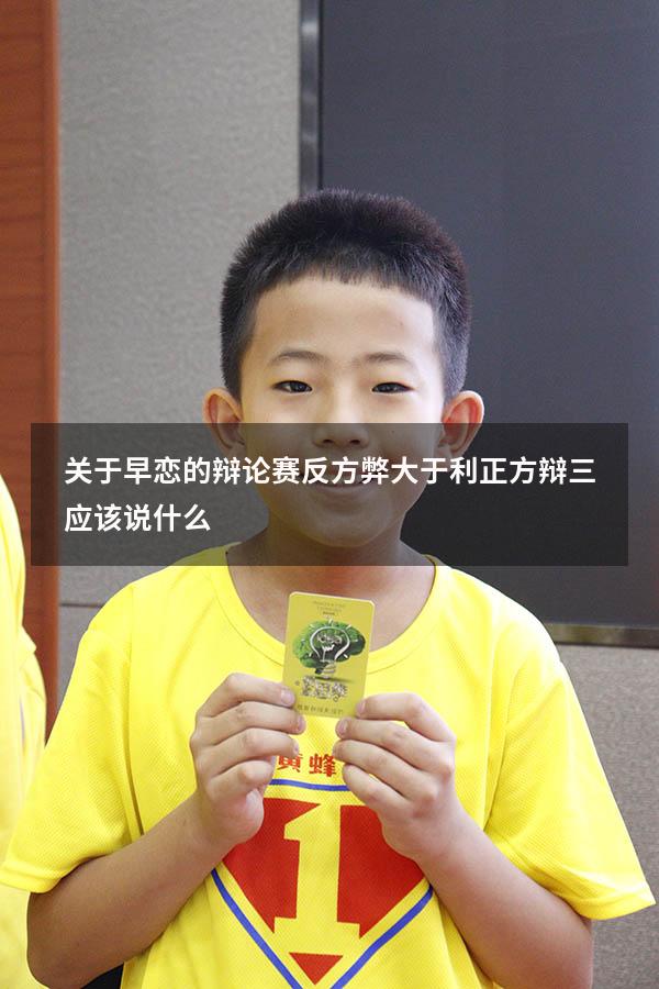 关于早恋的辩论赛反方弊大于利。正方辩三应该说什么
