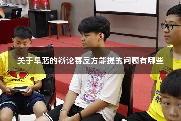 关于早恋的辩论赛反方能提的问题有哪些