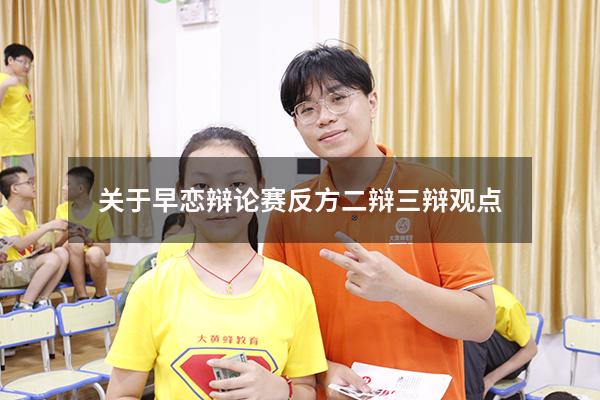 关于早恋辩论赛反方二辩三辩观点