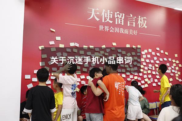 关于沉迷手机小品串词（小学生沉迷手机情景剧）